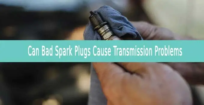 Can Bad Spark Plugs Cause Transmission Problems