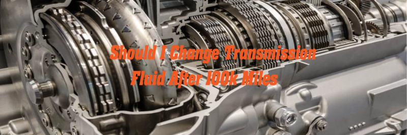 Should I Change Transmission Fluid After 100k Miles