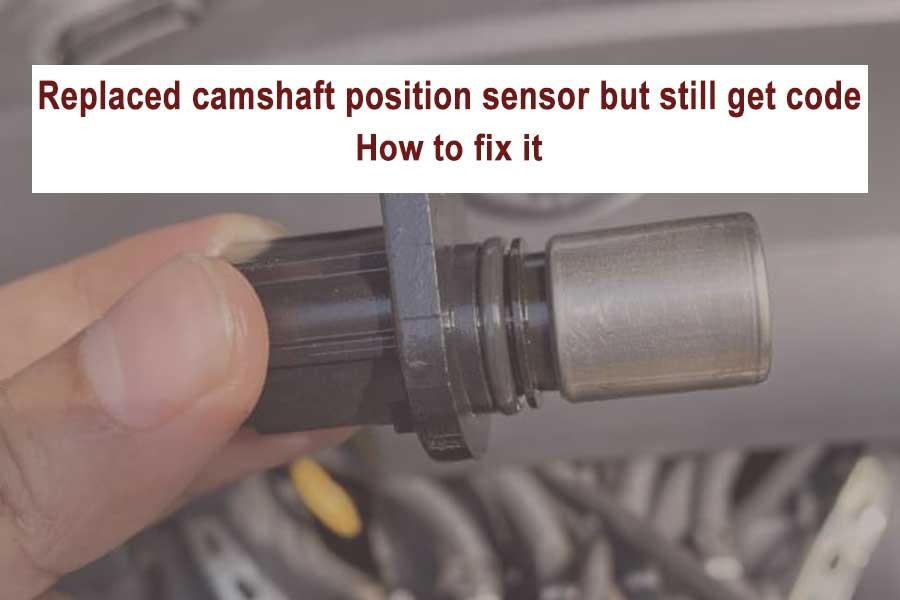 Replaced camshaft position sensor but still get code